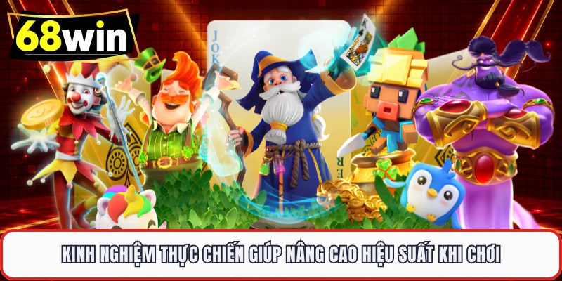 Kinh nghiệm thực chiến giúp nâng cao hiệu suất khi chơi