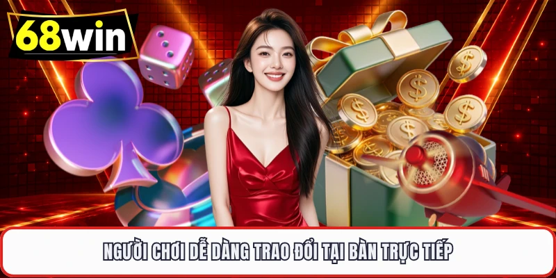 Người chơi dễ dàng trao đổi tại bàn trực tiếp