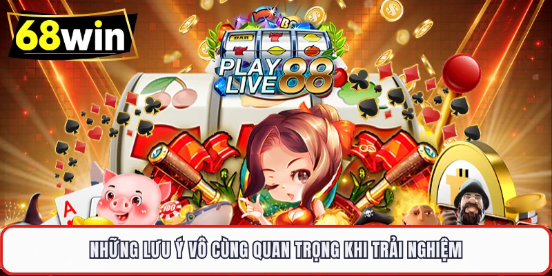 Những lưu ý vô cùng quan trọng khi trải nghiệm